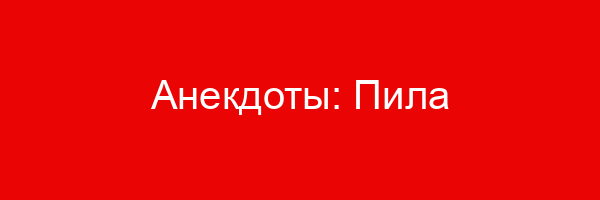 Анекдоты: Пила