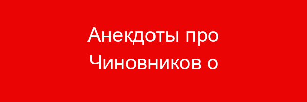 Анекдоты про Чиновников о Чиновниках