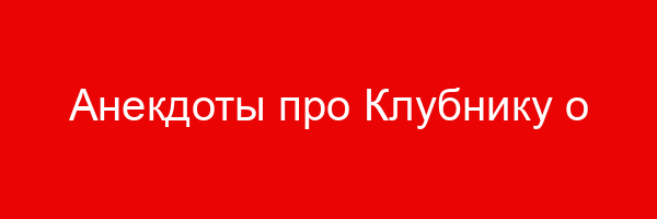 Анекдоты про Клубнику о Клубнике