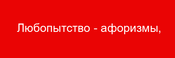 Любопытство — афоризмы, цитаты, фразы, статусы, высказывания
