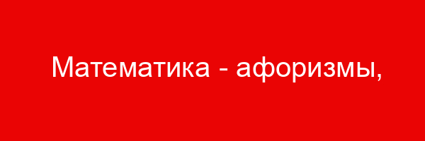 Математика — афоризмы, статусы, высказывания, цитаты