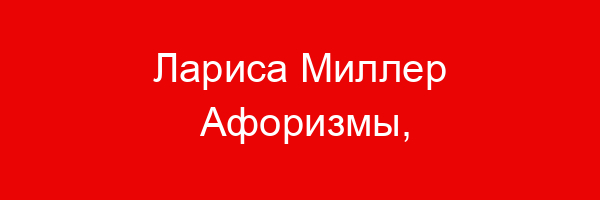 Лариса Миллер Афоризмы, цитаты, фразы, статусы, высказывания