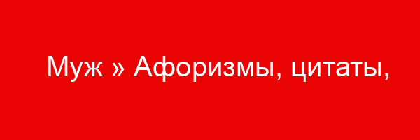 Муж » Афоризмы, цитаты, фразы, статусы, высказывания