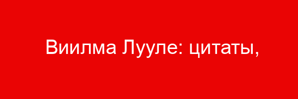Виилма Лууле: цитаты, фразы, афоризмы, статусы, высказывания, выражения.