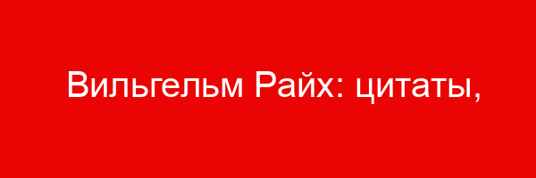 Вильгельм Райх: цитаты, фразы, афоризмы, статусы, высказывания, выражения.