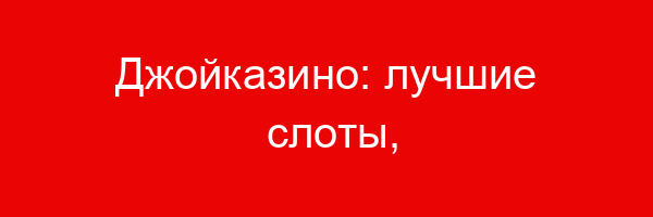 Джойказино: лучшие слоты, бонусы, простая регистрация, быстрые выплаты