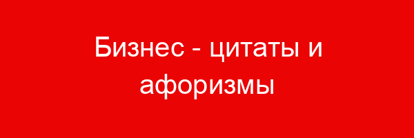 Бизнес — цитаты и афоризмы (520 цитат)