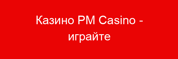 Казино PM Casino — играйте онлайн в популярном клубе