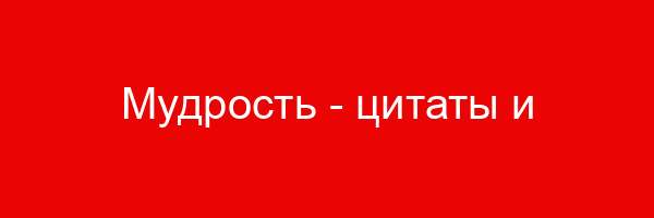 Мудрость — цитаты и афоризмы (500 цитат)