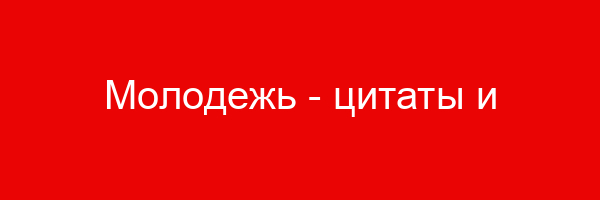 Молодежь — цитаты и афоризмы (200 цитат)