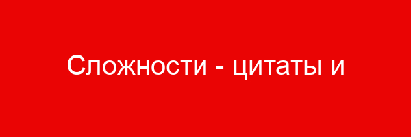 Сложности — цитаты и афоризмы (140 цитат)