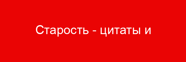 Старость — цитаты и афоризмы (500 цитат)