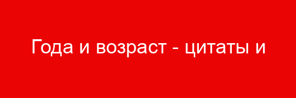 Года и возраст — цитаты и афоризмы (500 цитат)