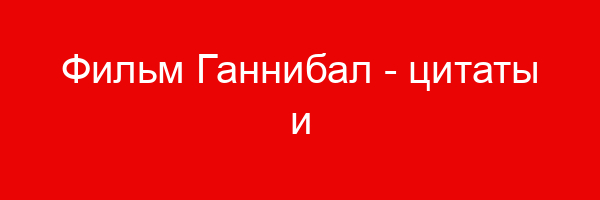 Фильм Ганнибал — цитаты и афоризмы (106 цитат)