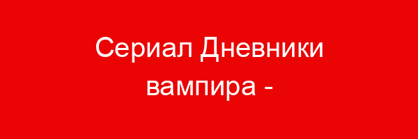 Сериал Дневники вампира — цитаты и афоризмы (500 цитат)