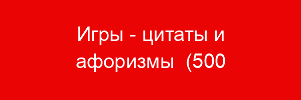 Игры — цитаты и афоризмы (500 цитат)