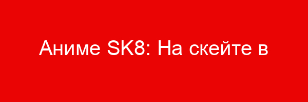 Аниме SK8: На скейте в бесконечность — цитаты и афоризмы (13 цитат)