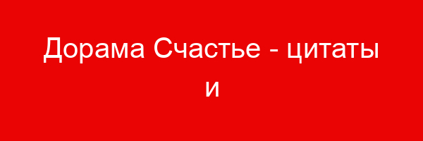 Дорама Счастье — цитаты и афоризмы (7 цитат)