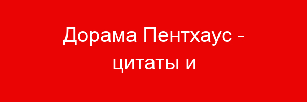 Дорама Пентхаус — цитаты и афоризмы (30 цитат)