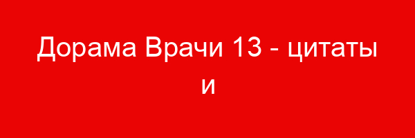 Дорама Врачи — цитаты и афоризмы (13 цитат)