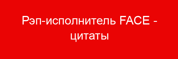Рэп-исполнитель FACE — цитаты и афоризмы (13 цитат)