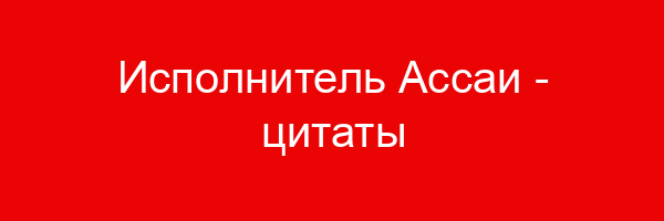 Исполнитель Ассаи — цитаты и афоризмы (110 цитат)