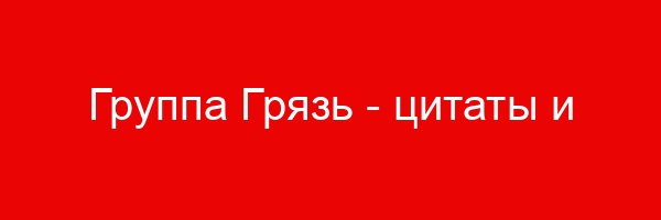 Группа Грязь — цитаты и афоризмы (12 цитат)