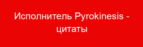 Исполнитель Pyrokinesis — цитаты и афоризмы (234 цитаты)