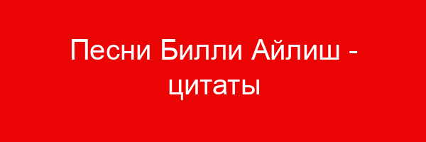 Песни Билли Айлиш — цитаты и афоризмы (70 цитат)