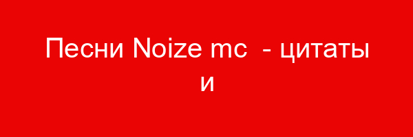 Песни Noize mc — цитаты и афоризмы (184 цитат)