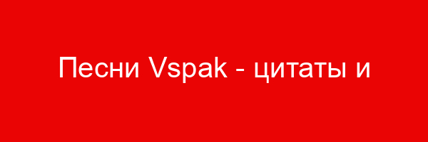 Песни Vspak — цитаты и афоризмы (12 цитат)