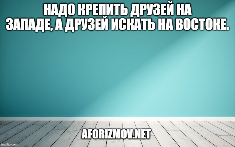 Надо крепить друзей на Западе, а друзей искать на Востоке.