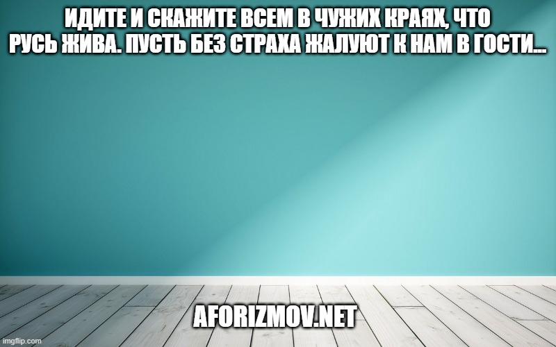 Идите и скажите всем в чужих краях, что Русь жива. Пусть без страха жалуют к нам в гости...