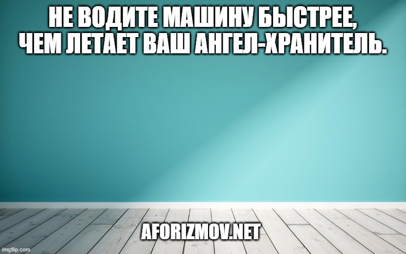 Не водите машину быстрее, чем летает Ваш ангел-хранитель.