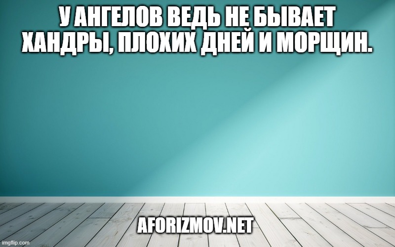 У ангелов ведь не бывает хандры, плохих дней и морщин.