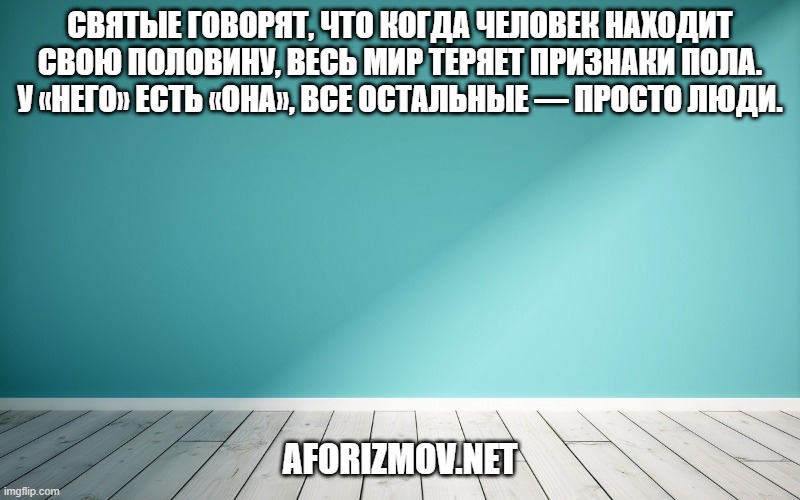 Святые говорят, что когда человек находит свою половину, весь мир теряет признаки пола. У «него» есть «она», все остальные — просто люди.