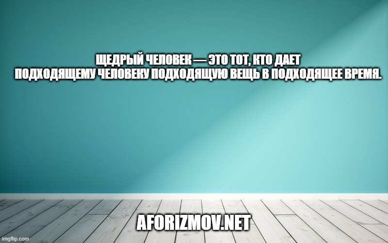 Щедрый человек — это тот, кто дает подходящему человеку подходящую вещь в подходящее время.