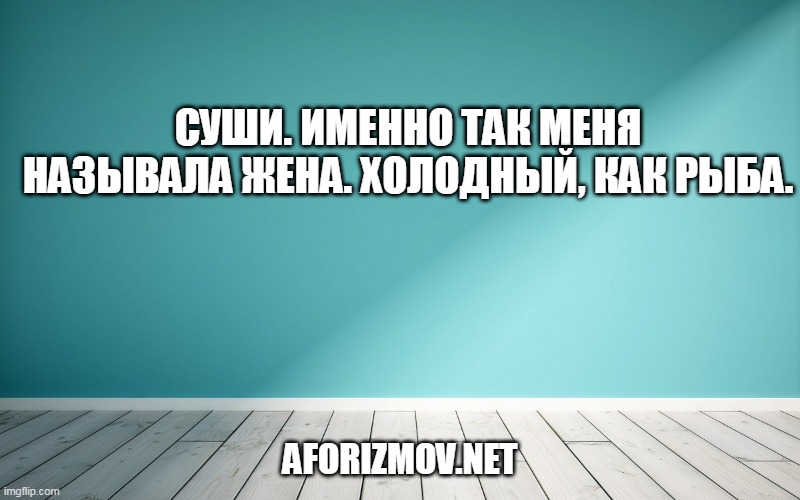 Суши. Именно так меня называла жена. Холодный, как рыба.