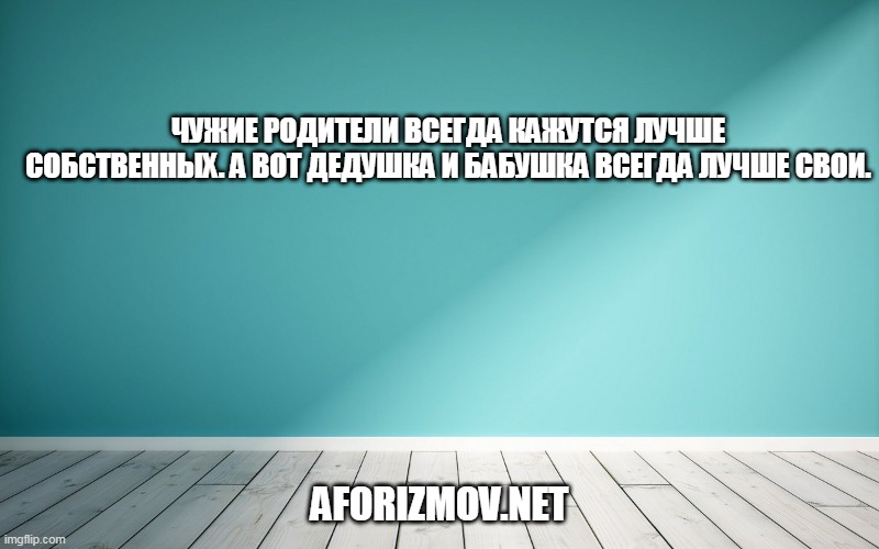 Чужие родители всегда кажутся лучше собственных. А вот дедушка и бабушка всегда лучше свои.