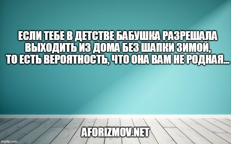 Если тебе в детстве бабушка разрешала выходить из дома без шапки зимой, то есть вероятность, что она вам не родная…