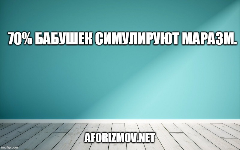 70% бабушек симулируют маразм.