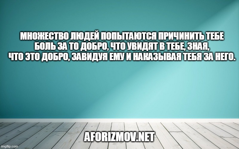 Множество людей попытаются причинить тебе боль за то добро, что увидят в тебе, зная, что это добро, завидуя ему и наказывая тебя за него.