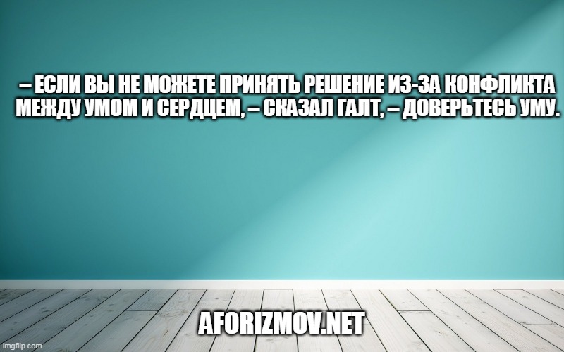 – Если вы не можете принять решение из-за конфликта между умом и сердцем, – сказал Галт, – доверьтесь уму.