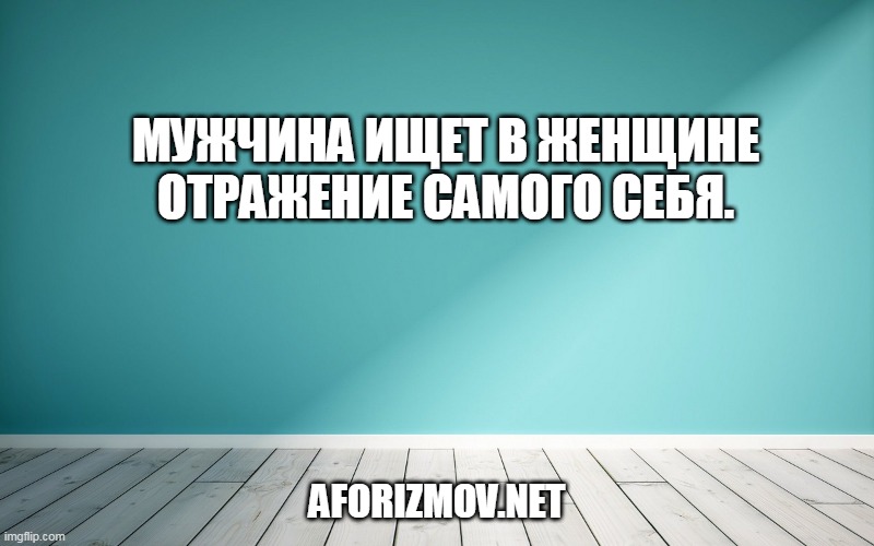 Мужчина ищет в женщине отражение самого себя.
