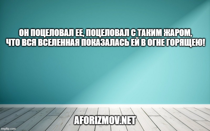 Он поцеловал ее, поцеловал с таким жаром, что вся вселенная показалась ей в огне горящею!