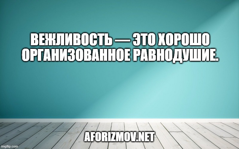 Вежливость — это хорошо организованное равнодушие.