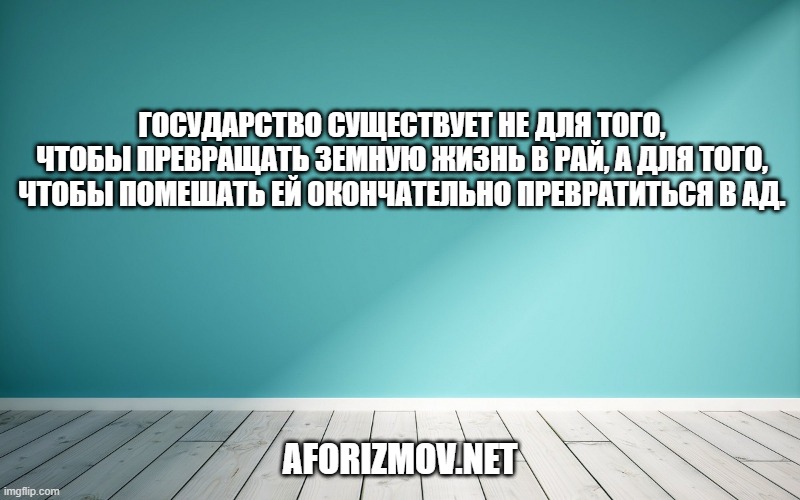 Государство существует не для того, чтобы превращать земную жизнь в рай, а для того, чтобы помешать ей окончательно превратиться в ад.
