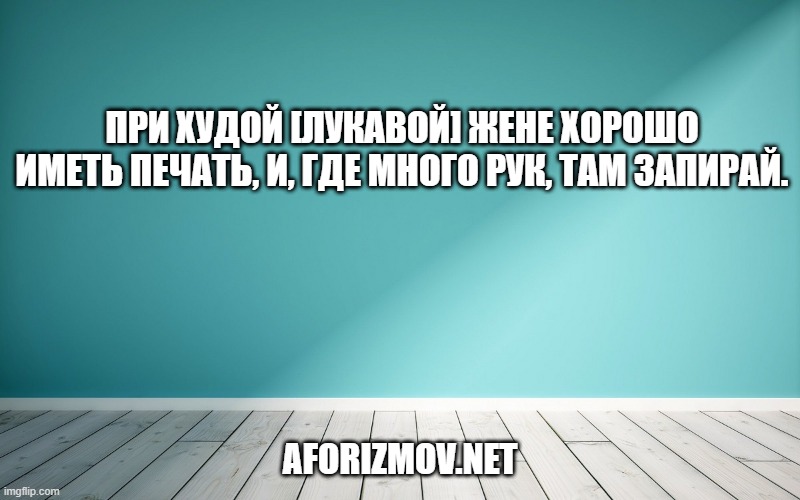 При худой [лукавой] жене хорошо иметь печать, и, где много рук, там запирай.