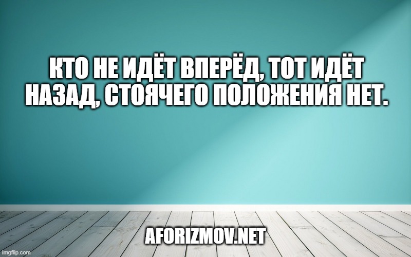Кто не идёт вперёд, тот идёт назад, стоячего положения нет.