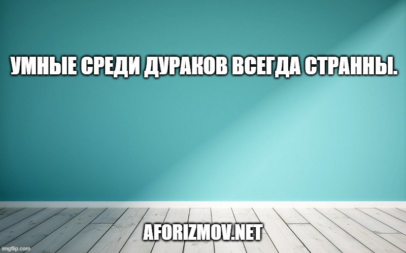 Умные среди дураков всегда странны.